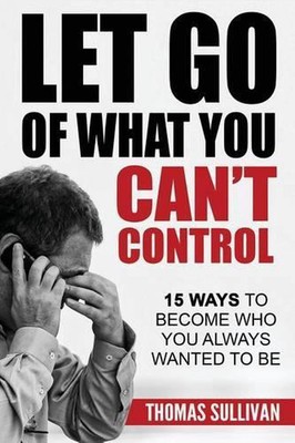 Let Go Of What You Can't Control: 15 Ways To Become Who You Always Wanted To Be -image