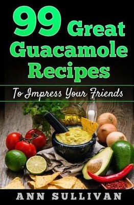 99 Great Guacamole Recipe: To Impress Your Friends by MS Ann Sullivan (English) -image