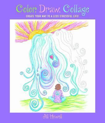 Color, Draw, Collage: Create Your Way to a Less Stressful Life! by Howell, Jill-image