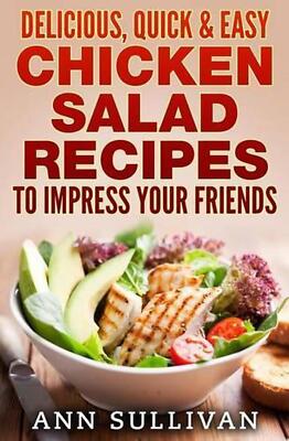 Delicious Quick and Easy Chicken Salads: To Impress Your Friends by Ann Sullivan-image