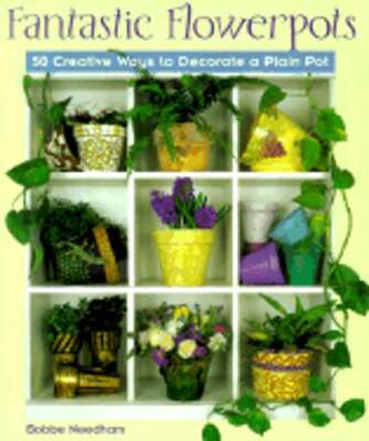 Fantastic Flowerpots: 50 Creative Ways to Decorate a Plain Pot by Bobbe Needham-image