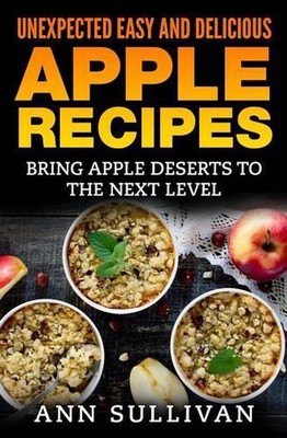 Unexpected Easy and Delicious Apple Recipes: Bring Apple Desserts to the Next Le-image