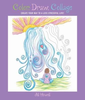Color, Draw, Collage: Create Your Way to a Less Stressful Life! by Jill Howell-image