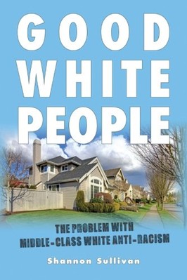 GOOD WHITE PEOPLE: THE PROBLEM WITH MIDDLE-CLASS WHITE By Shannon Sullivan *NEW*-image