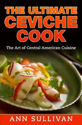 The Ultimate Ceviche Chef: The Art Of Central American Cuisine by Ann Sullivan (-image