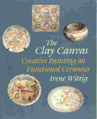 THE CLAY CANVAS: CREATIVE PAINTING ON FUNCTIONAL CERAMICS By Irene Wittig *Mint*-image