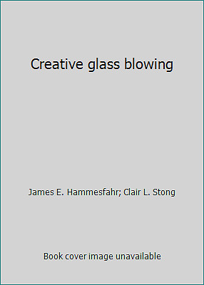 Creative glass blowing by James E. Hammesfahr; Clair L. Stong-image